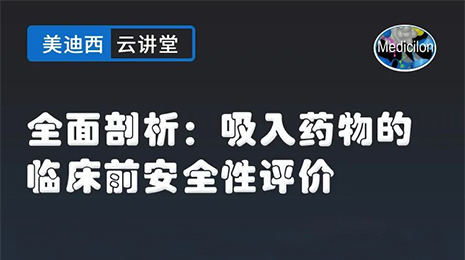 【云讲堂】全面剖析：吸入药物的临床前安全性评价